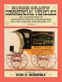Horse-Drawn Commercial Vehicles: 255 Illustrations of Nineteenth-Century Stagecoaches, Delivery Wago